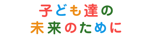 子ども達の未来のために